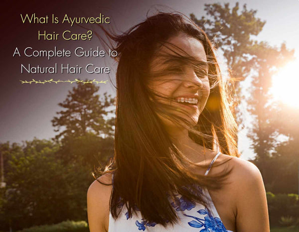 What Is Ayurvedic Hair Care? A Complete Guide to Natural Hair Care